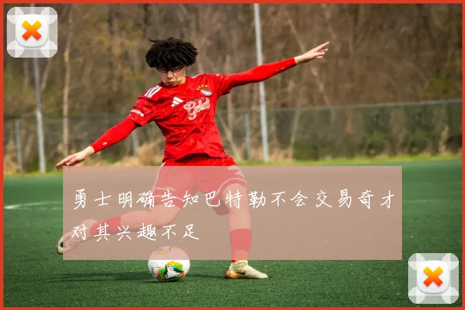 勇士明确告知巴特勒不会交易奇才对其兴趣不足
