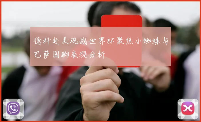 德科赴美观战世界杯聚焦小蜘蛛与巴萨国脚表现分析